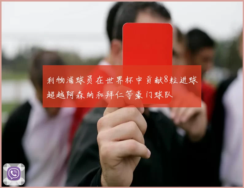 利物浦球员在世界杯中贡献8粒进球超越阿森纳和拜仁等豪门球队