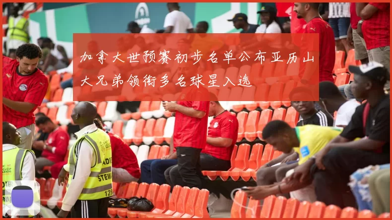加拿大世预赛初步名单公布亚历山大兄弟领衔多名球星入选