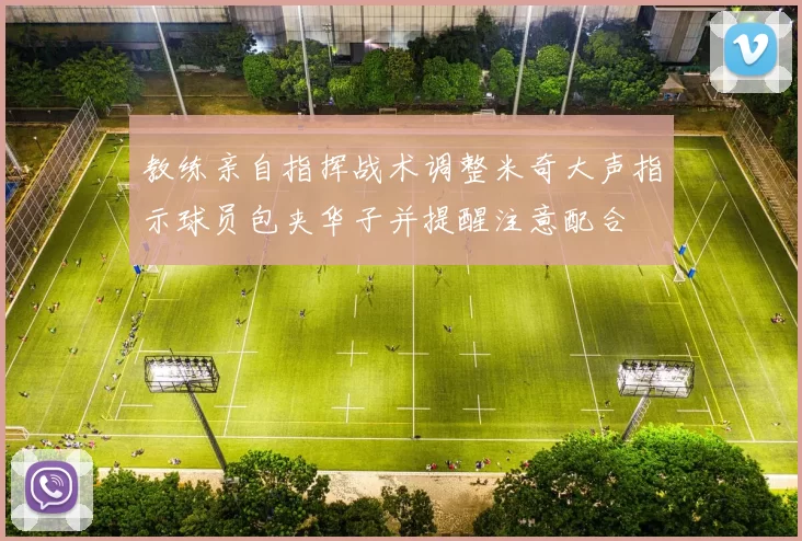 教练亲自指挥战术调整米奇大声指示球员包夹华子并提醒注意配合