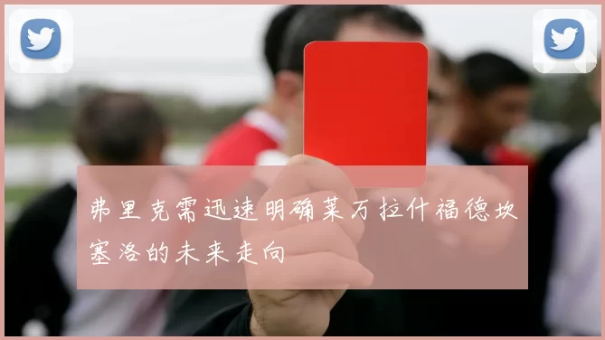 弗里克需迅速明确莱万拉什福德坎塞洛的未来走向