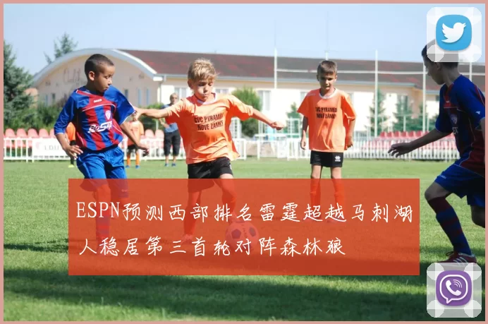 ESPN预测西部排名雷霆超越马刺湖人稳居第三首轮对阵森林狼