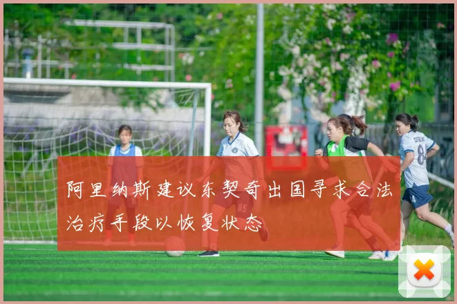 阿里纳斯建议东契奇出国寻求合法治疗手段以恢复状态